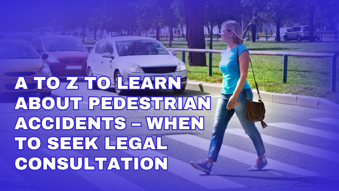 A to Z to Learn about Pedestrian Accidents – When to Seek Legal Consultation?